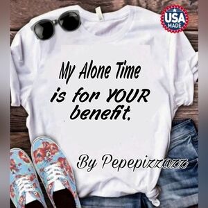 MY Alone time is for ur benefit Handmade TSHIRT pepepizzazz